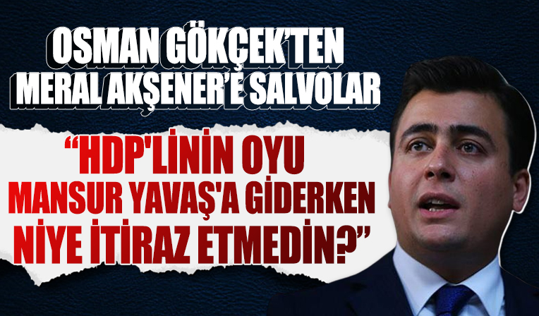Osman Gökçek'ten Meral Akşener'e: HDP'nin oyu Mansur Yavaş'a giderken niye itiraz etmedin?