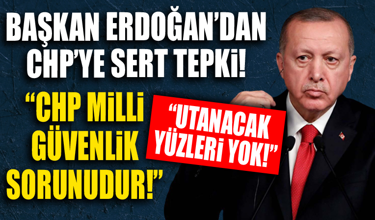 Cumhurbaşkanı Erdoğan: CHP bir milli güvenlik sorunudur!