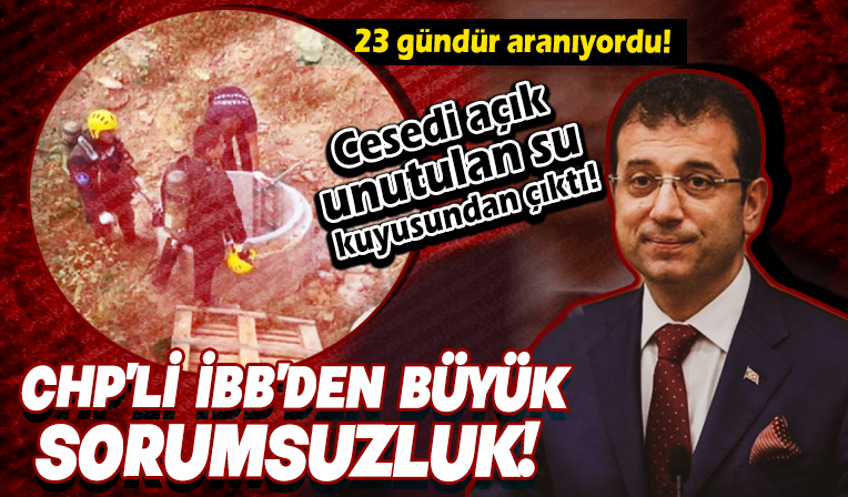 İBB'den sorumsuzluk! 23 gündür aranıyordu: Cesedi su kuyusunda bulundu