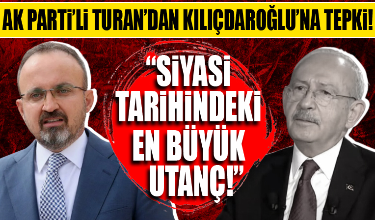 AK Parti'li Turan'dan Kılıçdaroğlu'na tepki! 'Siyasi tarihinde en büyük utanç'