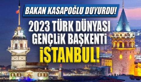 Bakan Kasapoğlu duyurdu: 2023 yılı Türk Dünyası Gençlik Başkenti unvanı İstanbul'a verildi