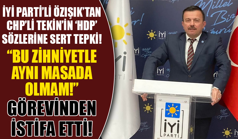 İYİ Partili Özışık'tan CHP'li Tekin'in 'HDP' sözlerine sert tepki! Görevinden istifa etti