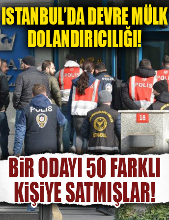 İstanbul'da devre mülk dolandırıcılığı operasyonu: Bir odayı 50 farklı kişiye satmışlar