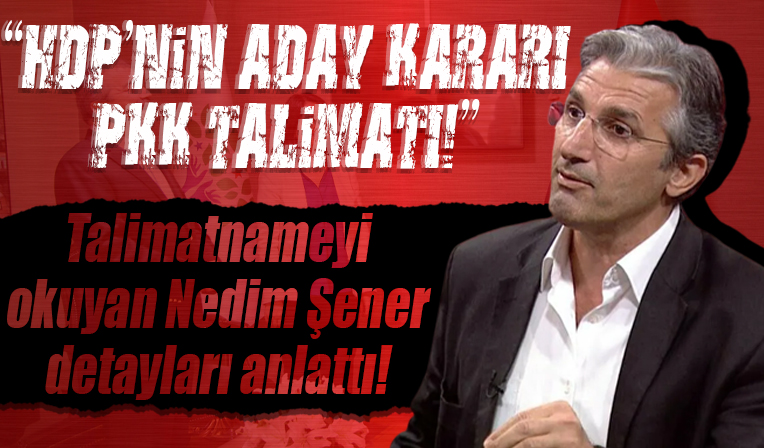 Nedim Şener: HDP'nin kendi adayı ile seçime girme kararı PKK'nın talimatı...