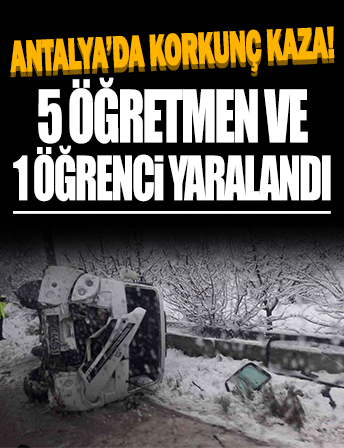 Antalya'da korkunç kaza: 5 öğretmen ve 1 öğrenci yaralandı