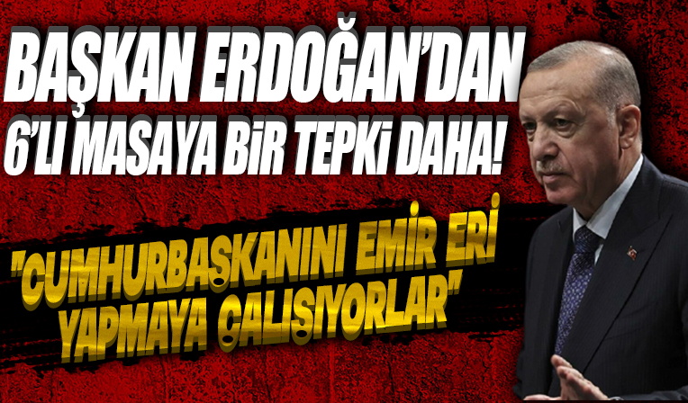 Başkan Erdoğan'dan 6'lı masa eleştirisi: Cumhurbaşkanını emir eri yapmaya çalışıyorlar
