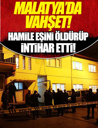 Malatya'da vahşet: Hamile eşini öldürüp, intihar etti!