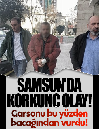 Samsun'da korkunç olay: Garsonu bu yüzden bacağından vurdu!