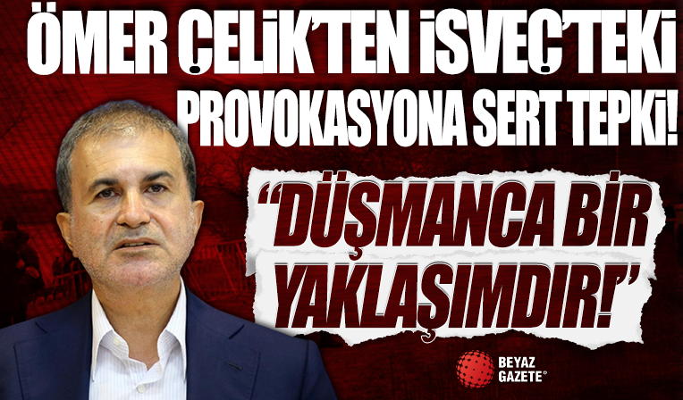 Ömer Çelik'ten İsveç'teki alçak provokasyona sert tepki