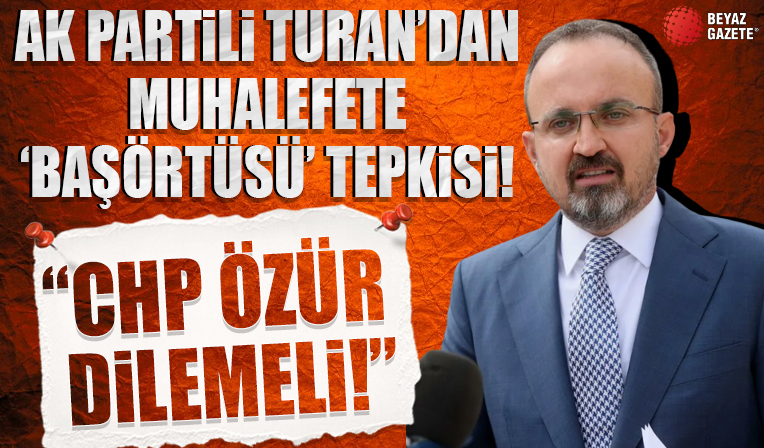 AK Parti Grup Başkanvekili Turan: CHP başörtüsü konusunda kamuoyundan özür dilemeli