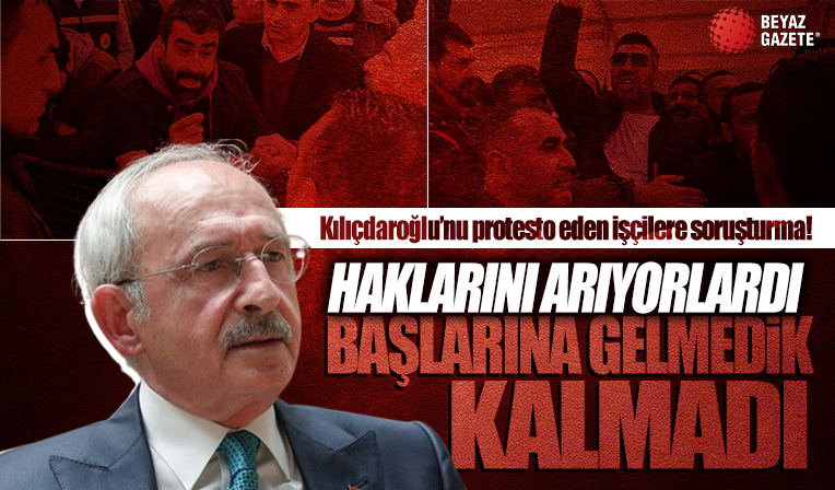 Kılıçdaroğlu'na dert yandılar başlarına gelmeyen kalmadı! Hak isteyen işçilere soruşturma