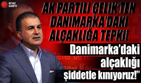 AK Partili Ömer Çelik: Danimarka'daki alçaklığı şiddetle kınıyoruz...