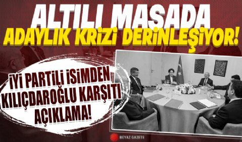 Altılı masada adaylık krizi derinleşiyor! İYİ Partili isimden Kılıçdaroğlu karşıtı açıklama...