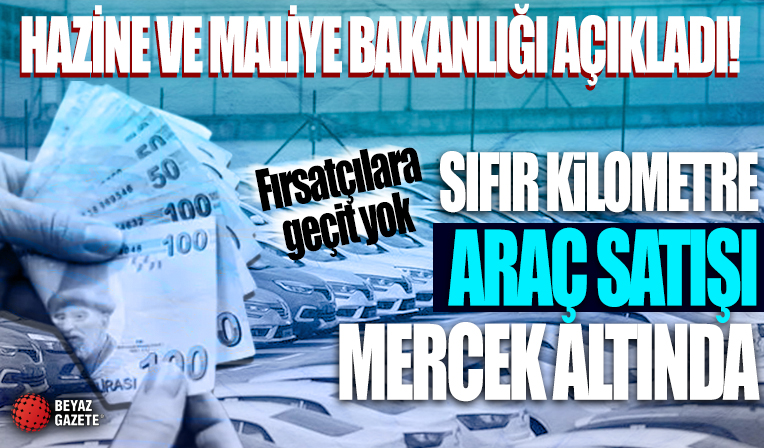 Fırsatçılara geçit yok! Hazine ve Maliye Bakanlığı'ndan sıfır kilometre otomobil satışına inceleme