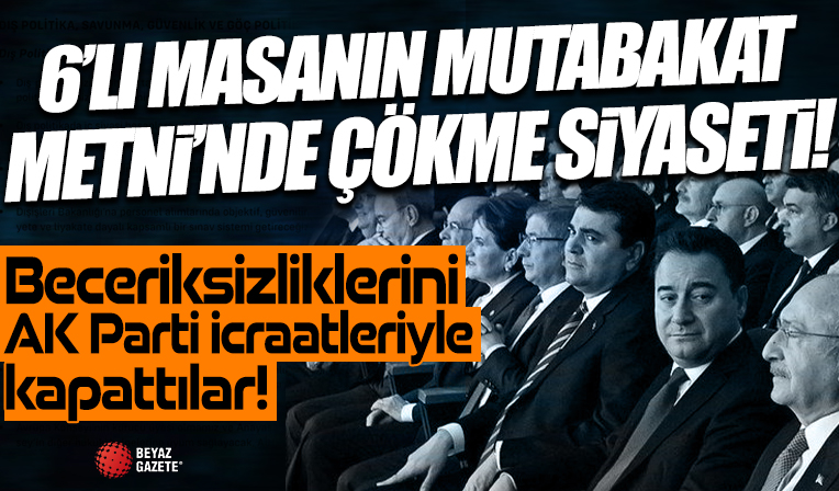Altılı masanın 'Ortak Politikalar Mutabakat Metni'nde çökme siyaseti! Hizmet üretemeyince AK Parti icraatlerine göz diktiler