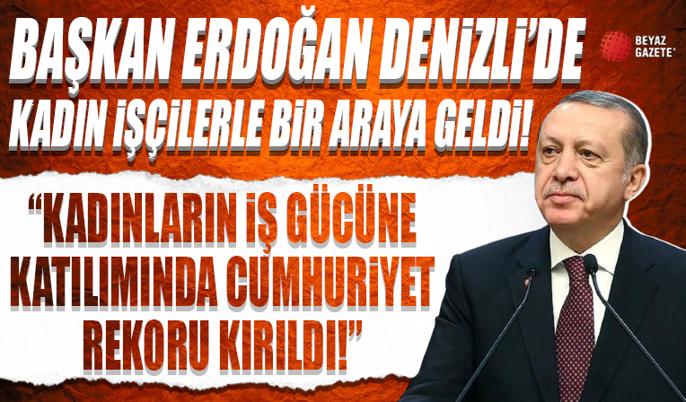 Başkan Erdoğan Denizli'de kadın işçilerle bir araya geldi! 