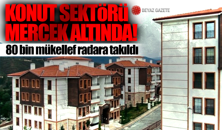 Konut sektörü mercek altında! 80 bin mükellef radara takıldı