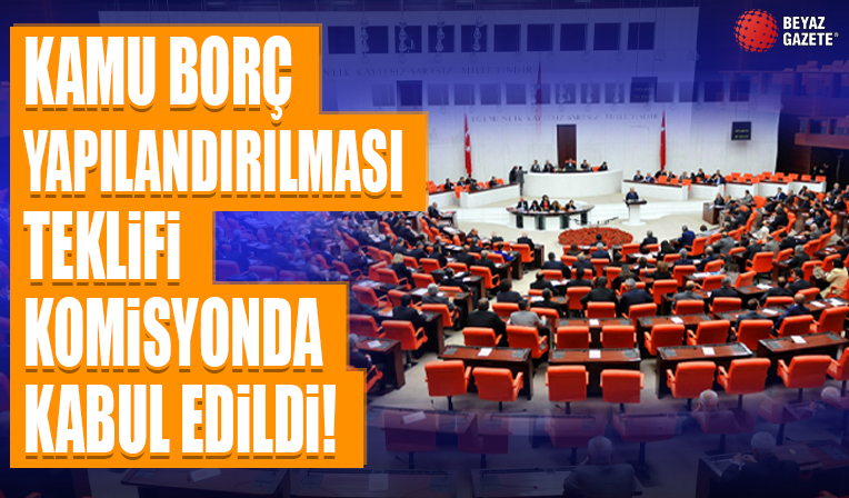 Kamu borç yapılandırılması teklifi komisyonda kabul edildi...