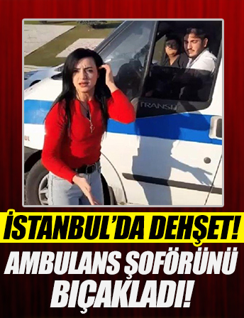 İstanbul’da genç kadın ambulans şoförünü bıçakladı: Taciz ettiniz sapıksınız diye bağırdı!