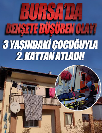 Bursa’da dehşete düşüren olay! 3 yaşındaki çocuğunu alıp 2. kattan atladı .