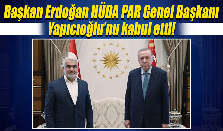 Cumhurbaşkanı Erdoğan, HÜDA PAR Genel Başkanı Yapıcıoğlu'nu kabul etti!
