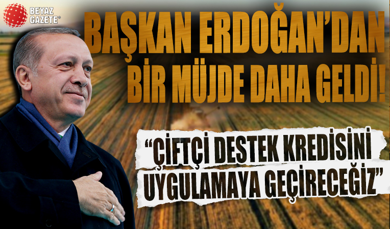 Cumhurbaşkanı Erdoğan'dan müjde üstüne müjde: Çiftçi destek kredisini uygulamaya geçireceğiz