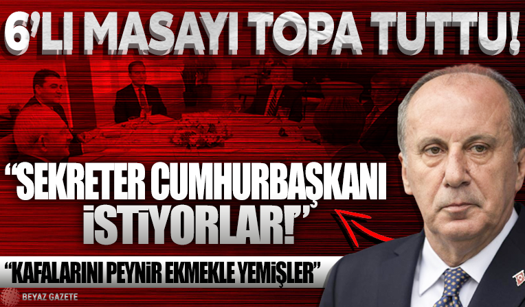 Muharrem İnce 6'lı masayı topa tuttu: Sekreter cumhurbaşkanı istiyorlar