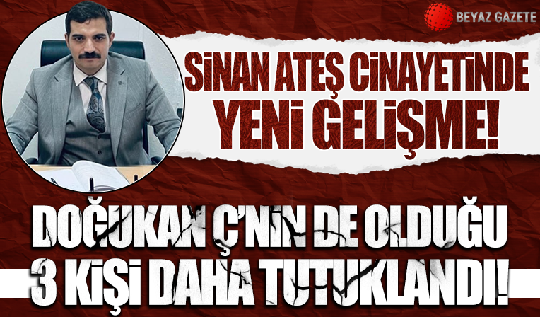 Sinan Ateş cinayetiyle ilgili 3 kişi tutuklandı