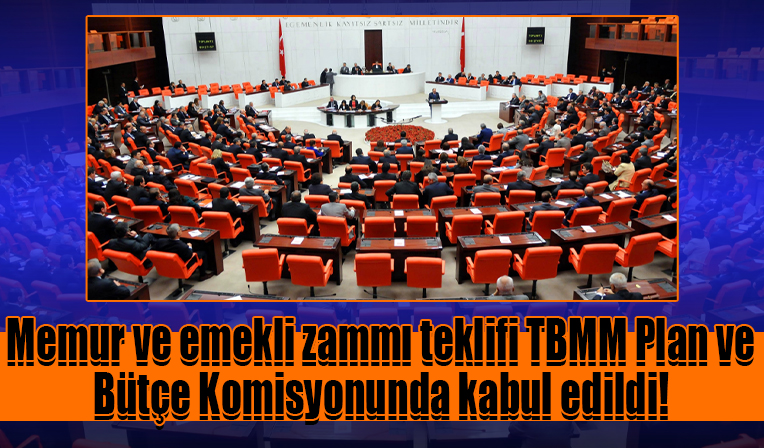 Memur ve emekli zammı teklifi TBMM Plan ve Bütçe Komisyonunda kabul edildi!