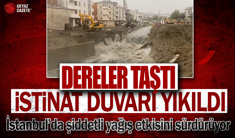 Valilik ve AKOM'un uyarıları sonrası İstanbul'da şiddetli yağış: Dereler taştı istinat duvarları yıkıldı