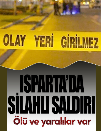 Isparta'da silahlı saldırı: Ölü ve yaralılar var!
