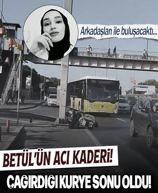 Betül'ün acı kaderi! Geç kalmamak için çağırdığı kurye sonu oldu