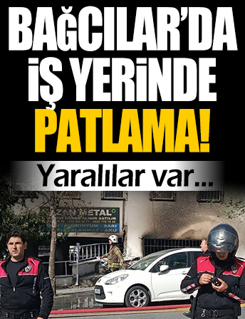 Bağcılar'da iş yerinde patlama! Yaralılar var: Bölgeye ekipler sevk edildi