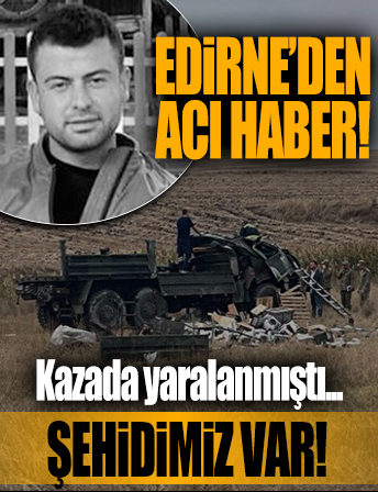 Edirne'de askeri araç devrildi: Kazada yaralanan askerlerden biri şehit oldu