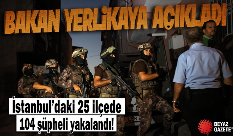 Zehir tacirlerine operasyon! Bakan Yerlikaya: İstanbul'daki 25 ilçede 104 şüpheli yakalandı