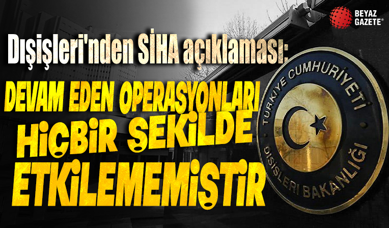 Dışişleri'nden SİHA açıklaması: Devam eden operasyonları hiçbir şekilde etkilememiştir