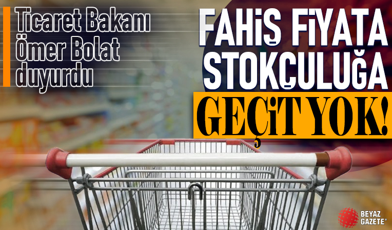 Fahiş fiyat, stokçuluğa geçit yok! Ticaret Bakanı Ömer Bolat duyurdu: 710 milyon lira idari para cezası