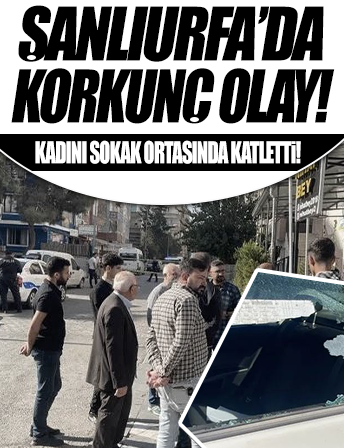 Şanlıurfa'da kadın cinayeti: Emine Dişçi'yi sokak ortasında katletti!