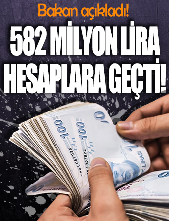 Bakan açıkladı! 582 milyon lira hesaplara geçti
