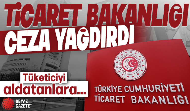Bakanlık tüketiciyi aldatanlara ceza yağdırdı!
