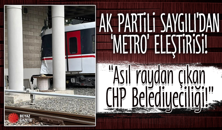 AK Partili Saygılı’dan ‘metro’ eleştirisi: Asıl raydan çıkan CHP Belediyeciliği!