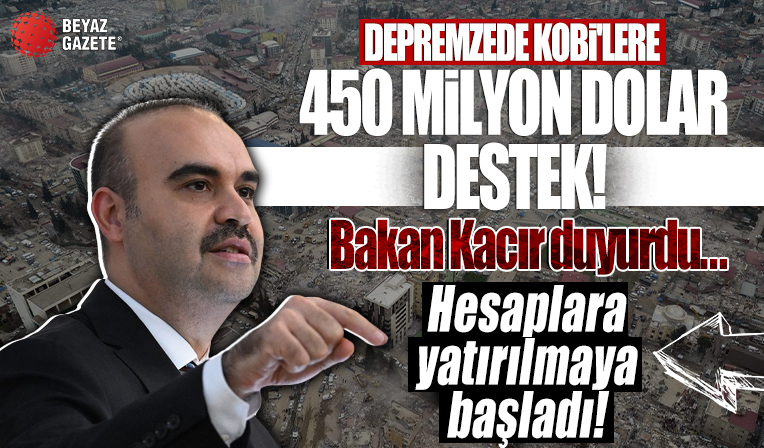 Bakan Kacır duyurdu: Hesaplara yatırılmaya başladı! Depremzede KOBİ'lere 450 milyon dolar destek ödemesi