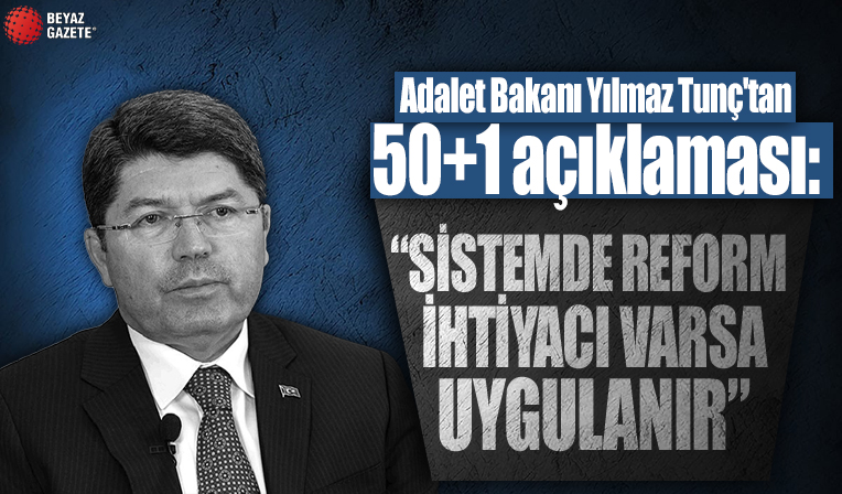 Adalet Bakanı Yılmaz Tunç'tan 50+1 açıklaması: Sistemde reform ihtiyacı varsa uygulanır