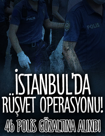 İstanbul'da rüşvet operasyonu: 46 polis gözaltına alındı