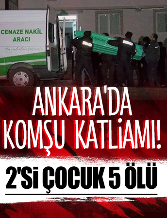 Ankara'da komşu katliamı: 2'si çocuk, 5 ölü