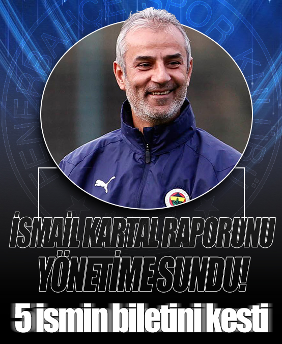 İsmail Kartal raporunu yönetime sundu! 5 ismin biletini kesti