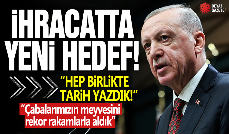 Başkan Erdoğan ihracatta yeni hedefi açıkladı! Çabalarımızın meyvesini rekor rakamlarla aldık
