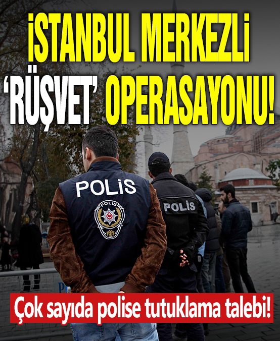 İstanbul merkezli 'rüşvet' operasyonunda 25 polise tutuklama talebi