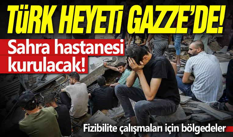Türk heyeti Gazze'de: Sahra hastanesi kurulacak!