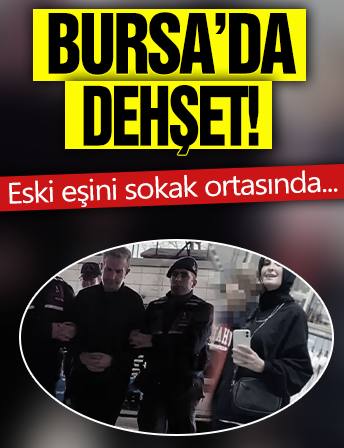 Bursa'da dehşet! Eski eşini sokak ortasında bıçakladı